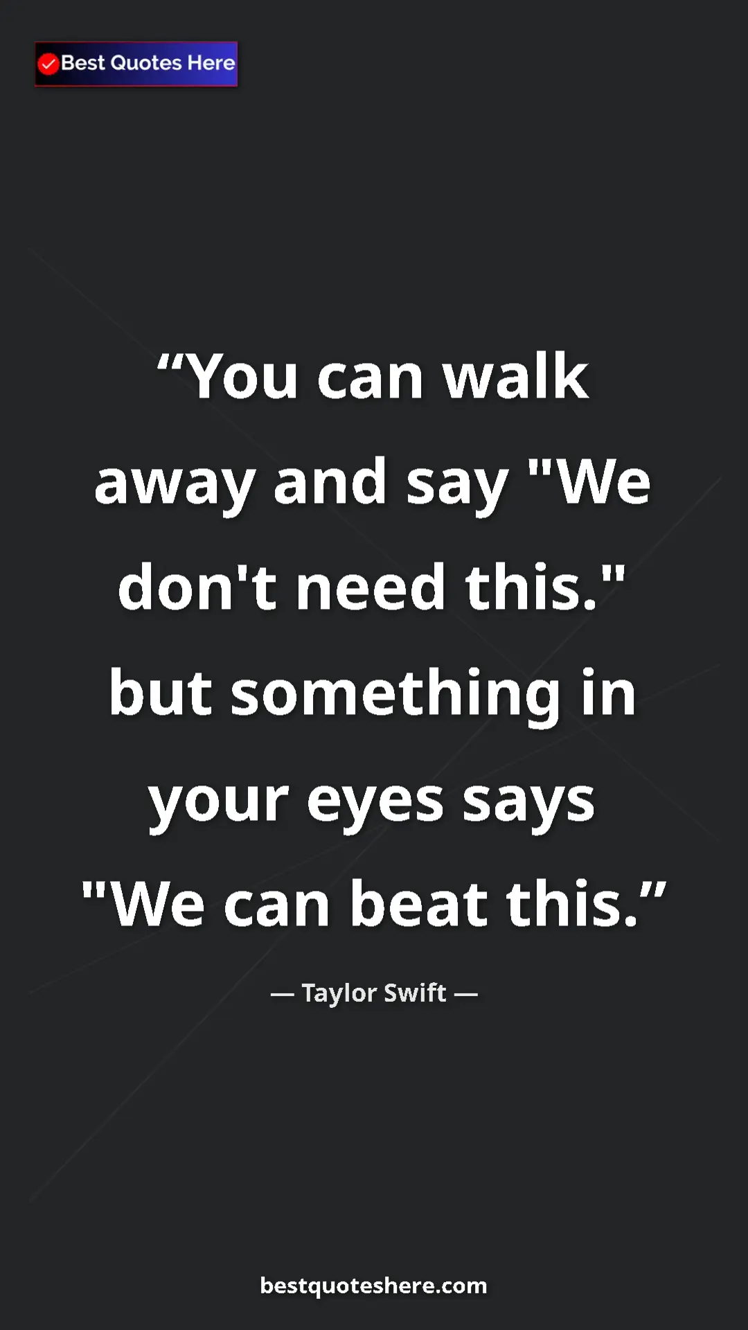 Pinterest quote poster by Taylor Swift: "You can walk away and say "We don't need this." but..."