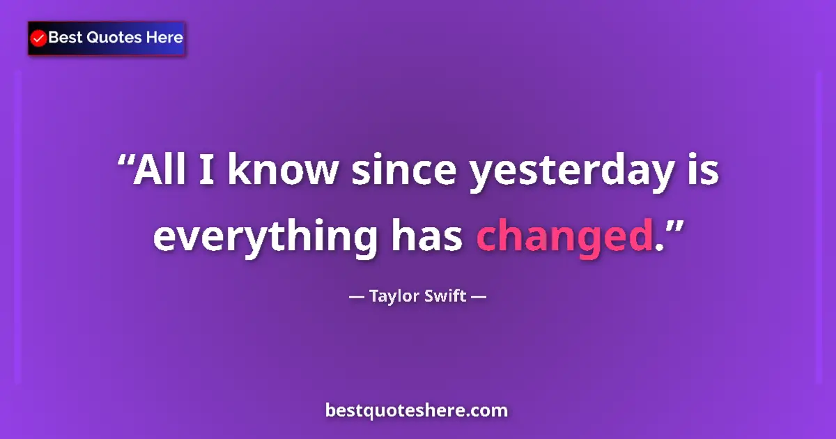Quote by Taylor Swift: All I know since yesterday is everything has changed....