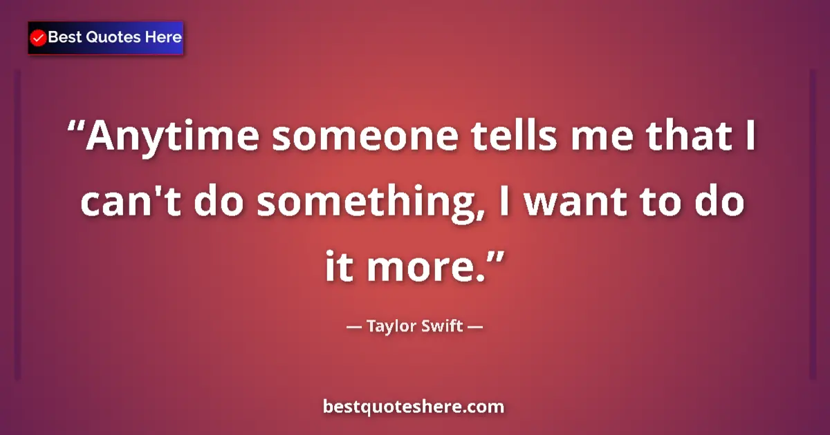 Image for the quote by Taylor Swift: Anytime someone tells me that I can't do something, I want to do it more....