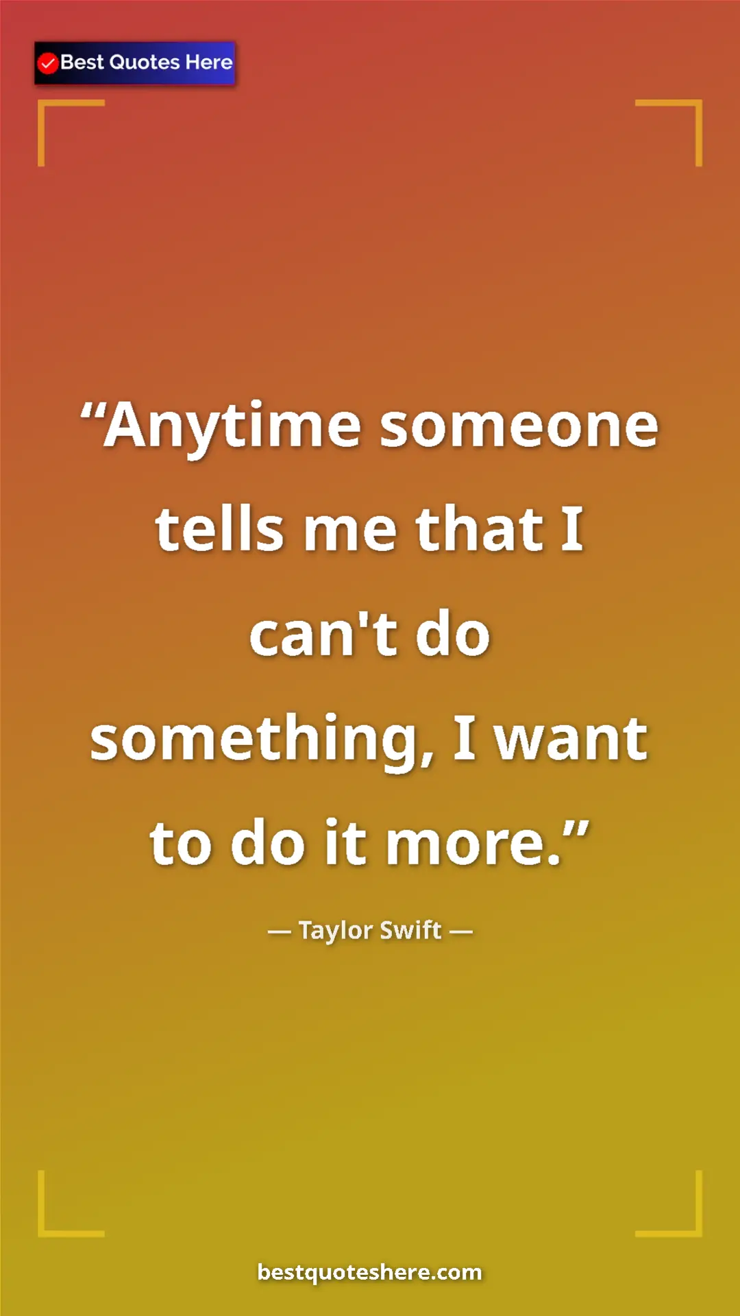 Pinterest quote poster by Taylor Swift: "Anytime someone tells me that I can't do something, I want..."