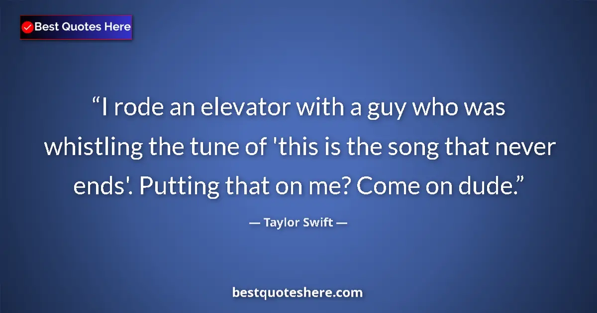 Image for the quote by Taylor Swift: I rode an elevator with a guy who was whistling the tune of 'this is the song that never ends'. Putt...