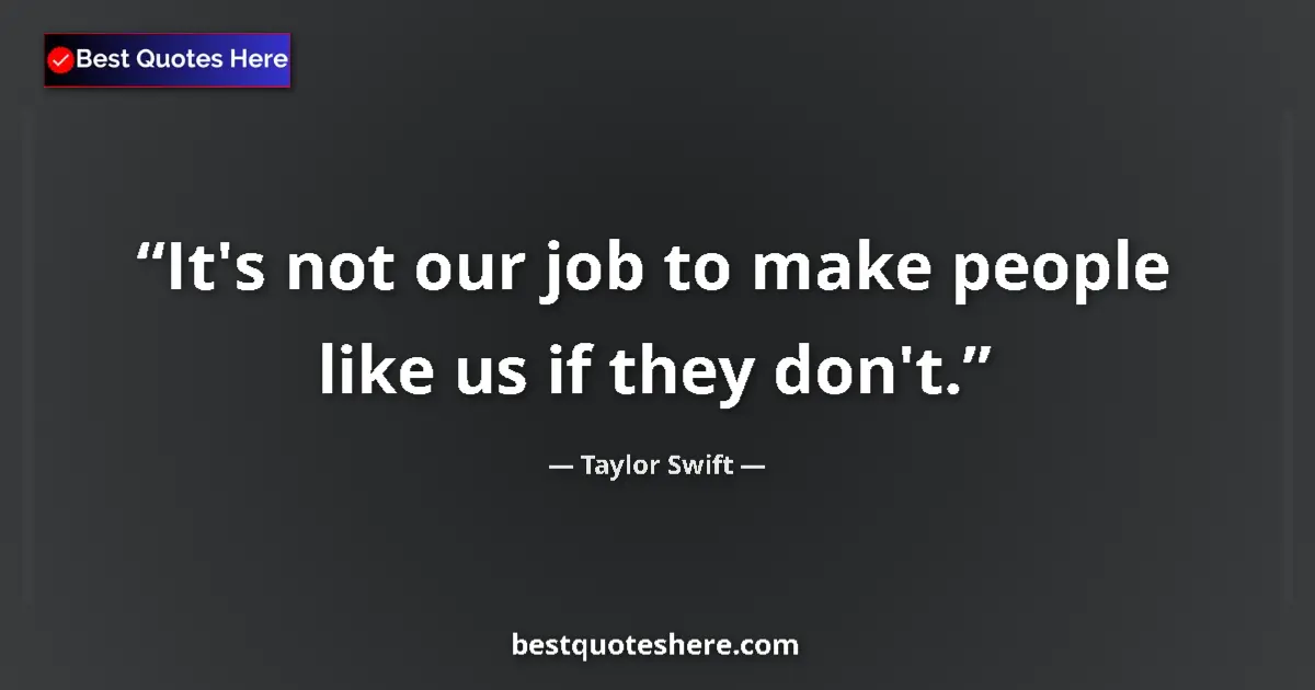 Quote by Taylor Swift: It's not our job to make people like us if they don't....