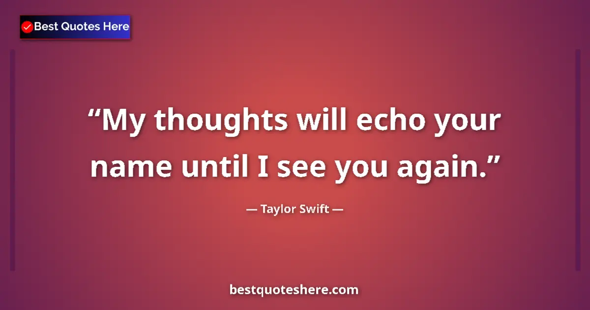Quote by Taylor Swift: My thoughts will echo your name until I see you again....