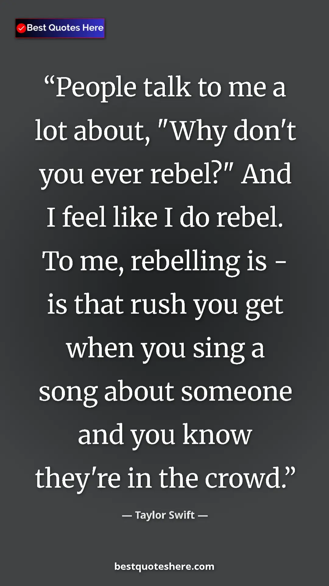 Pinterest quote poster by Taylor Swift: "People talk to me a lot about, "Why don't you ever rebel?"..."