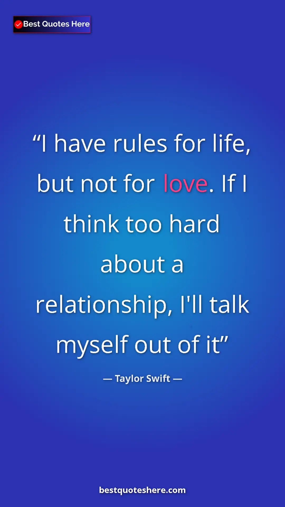 Pinterest quote poster by Taylor Swift: "I have rules for life, but not for love. If I think too..."