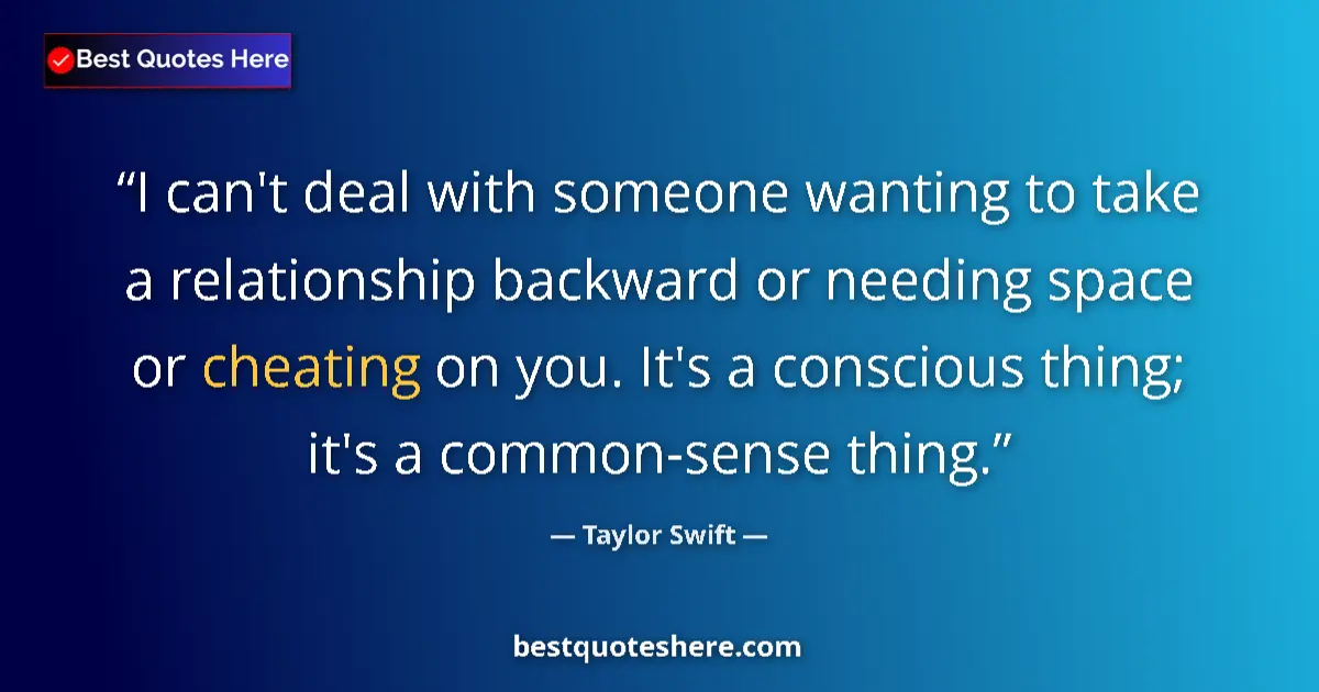 Quote by Taylor Swift: I can't deal with someone wanting to take a relationship backward or needing space or cheating on yo...