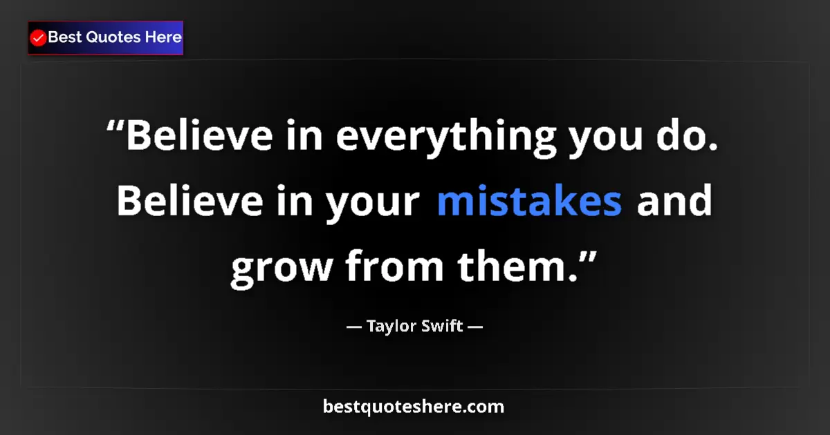 Quote by Taylor Swift: Believe in everything you do. Believe in your mistakes and grow from them....