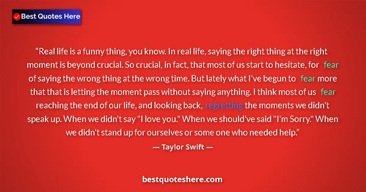 Quote by Taylor Swift: Real life is a funny thing, you know. In real life, saying the right thing at the right moment is be...