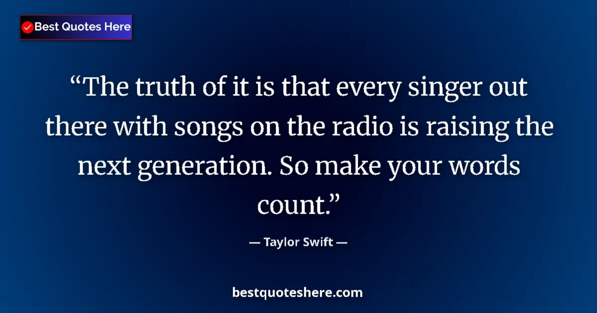 Quote by Taylor Swift: The truth of it is that every singer out there with songs on the radio is raising the next generatio...