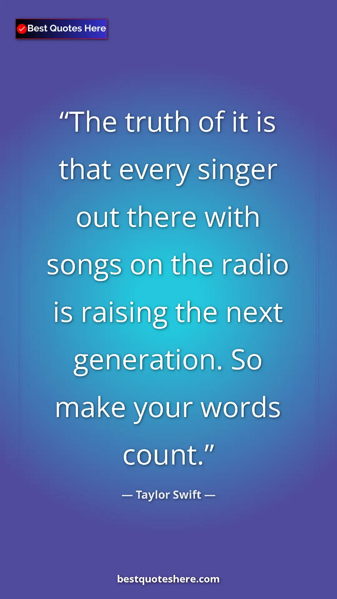 Pinterest quote poster by Taylor Swift: "The truth of it is that every singer out there with songs..."