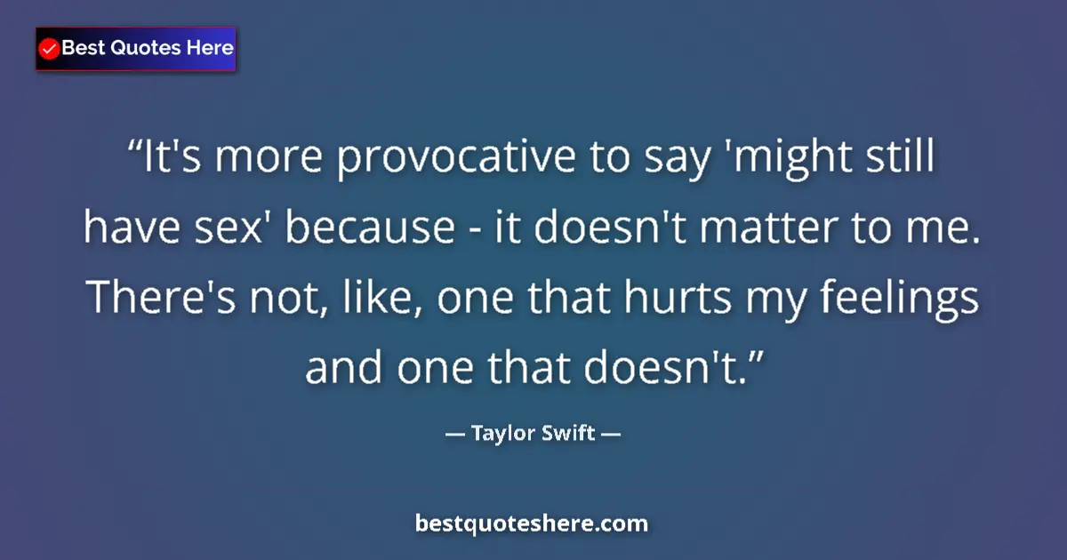 Quote by Taylor Swift: It's more provocative to say 'might still have sex' because - it doesn't matter to me. There's not, ...