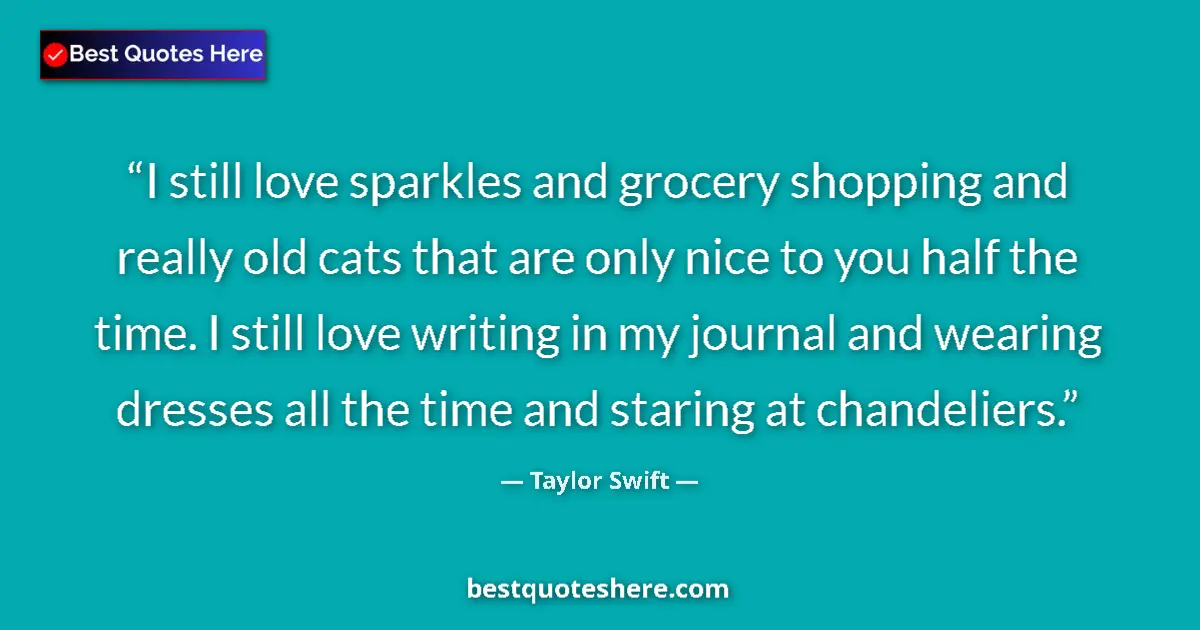 Quote by Taylor Swift: I still love sparkles and grocery shopping and really old cats that are only nice to you half the ti...