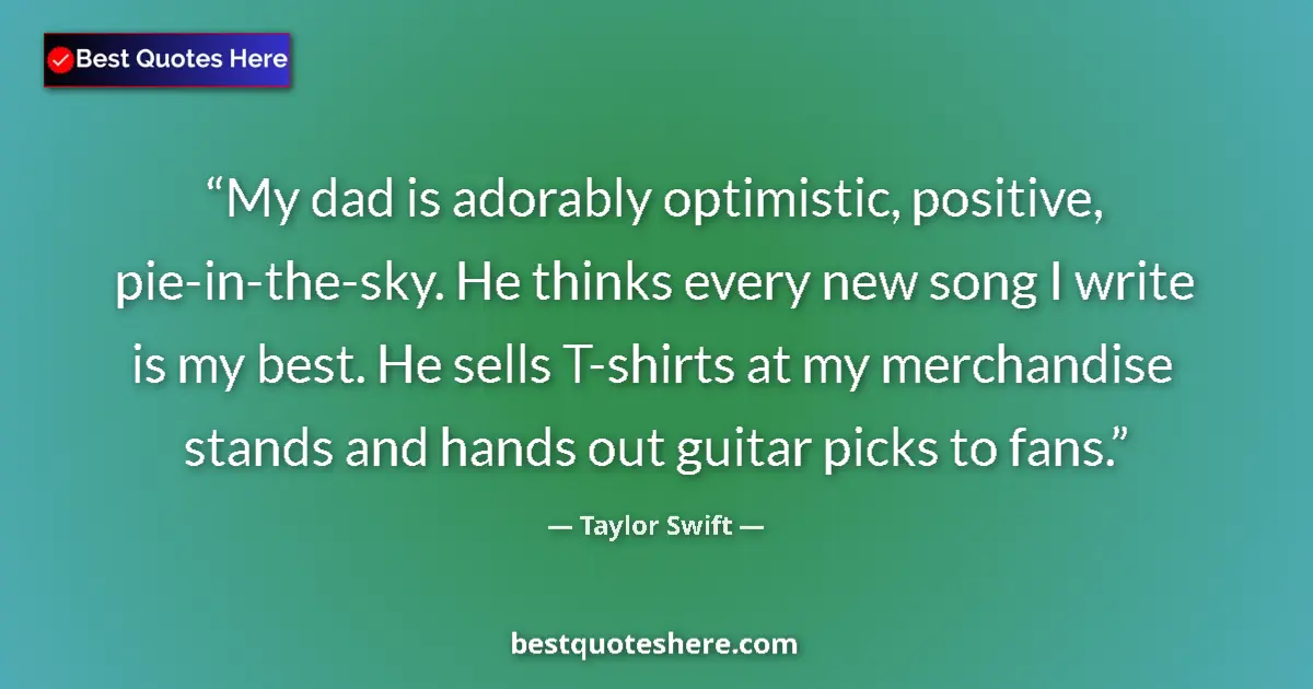 Quote by Taylor Swift: My dad is adorably optimistic, positive, pie-in-th