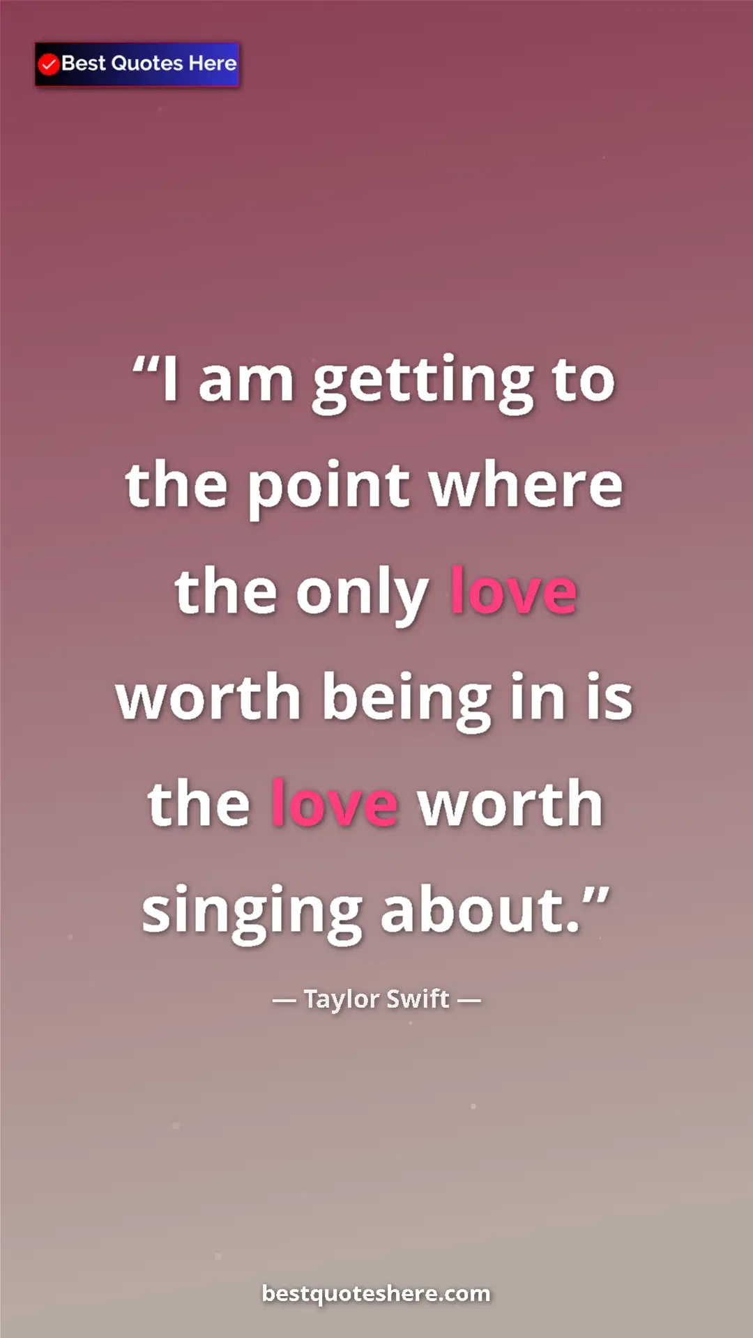 Pinterest quote poster by Taylor Swift: "I am getting to the point where the only love worth being..."