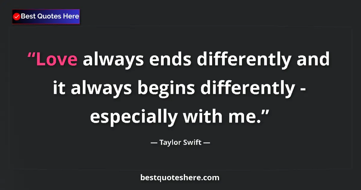 Image for the quote by Taylor Swift: Love always ends differently and it always begins differently - especially with me....