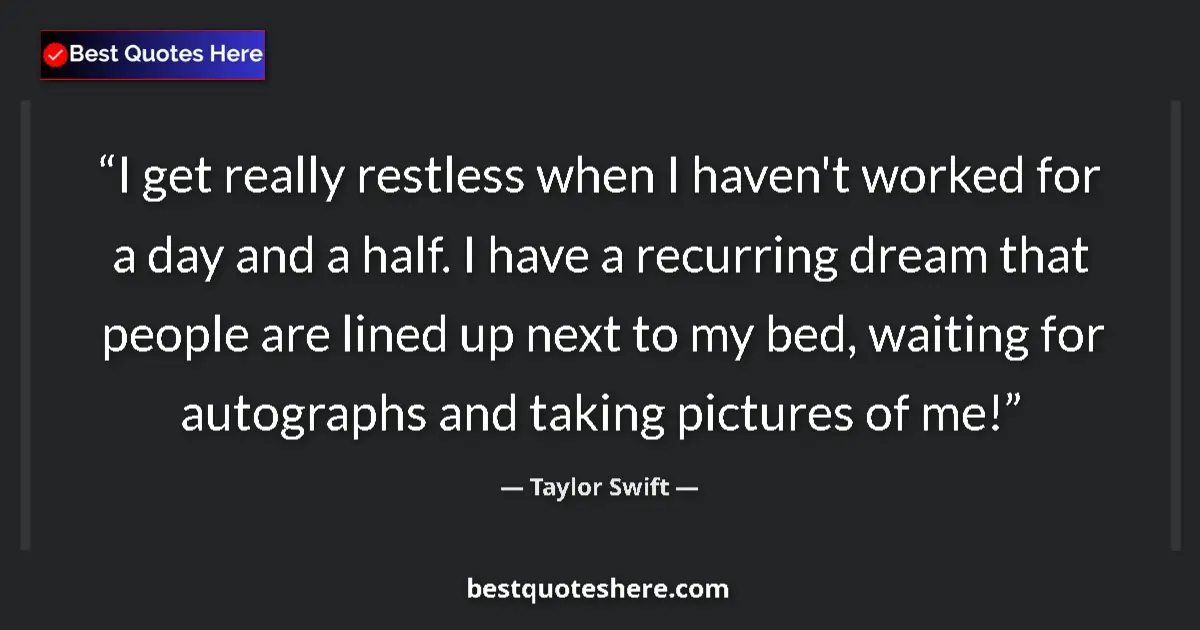 Quote by Taylor Swift: I get really restless when I haven't worked for a day and a half. I have a recurring dream that peop...