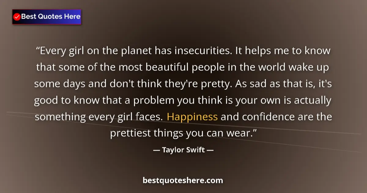 Quote by Taylor Swift: Every girl on the planet has insecurities. It helps me to know that some of the most beautiful peopl...