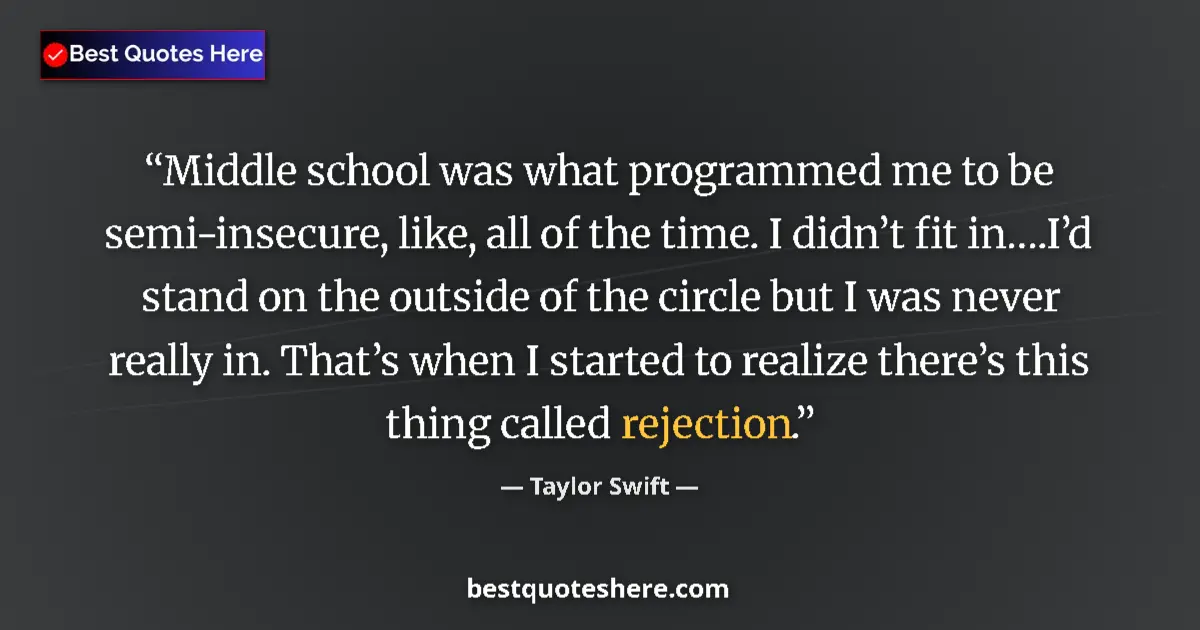 Quote by Taylor Swift: Middle school was what programmed me to be semi-insecure, like, all of the time. I didn’t fit in….I’...