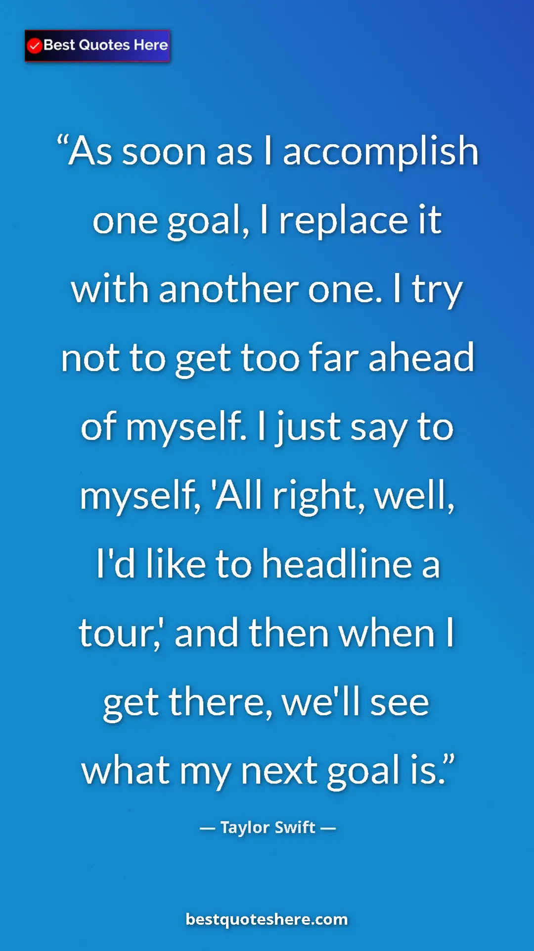 Pinterest quote poster by Taylor Swift: "As soon as I accomplish one goal, I replace it with another..."
