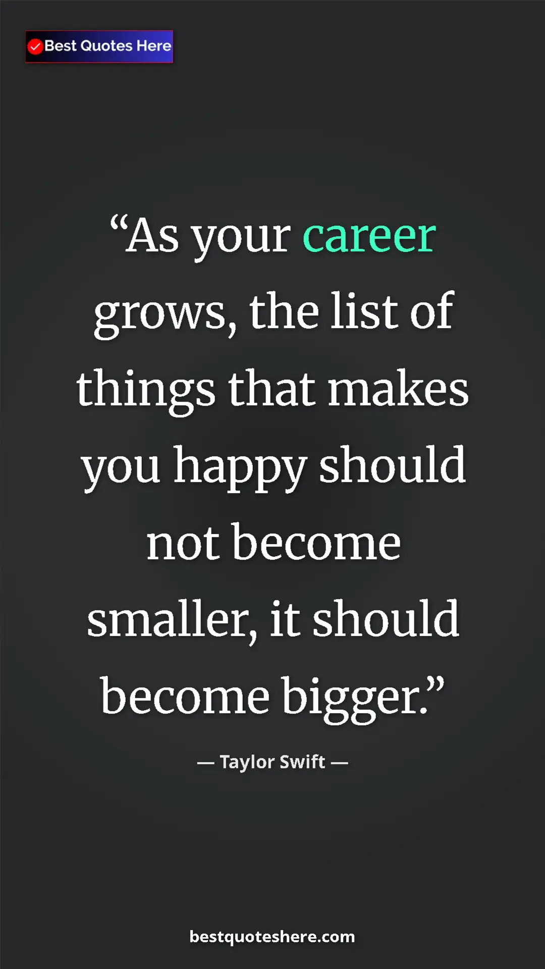 Pinterest quote poster by Taylor Swift: "As your career grows, the list of things that makes you happ"