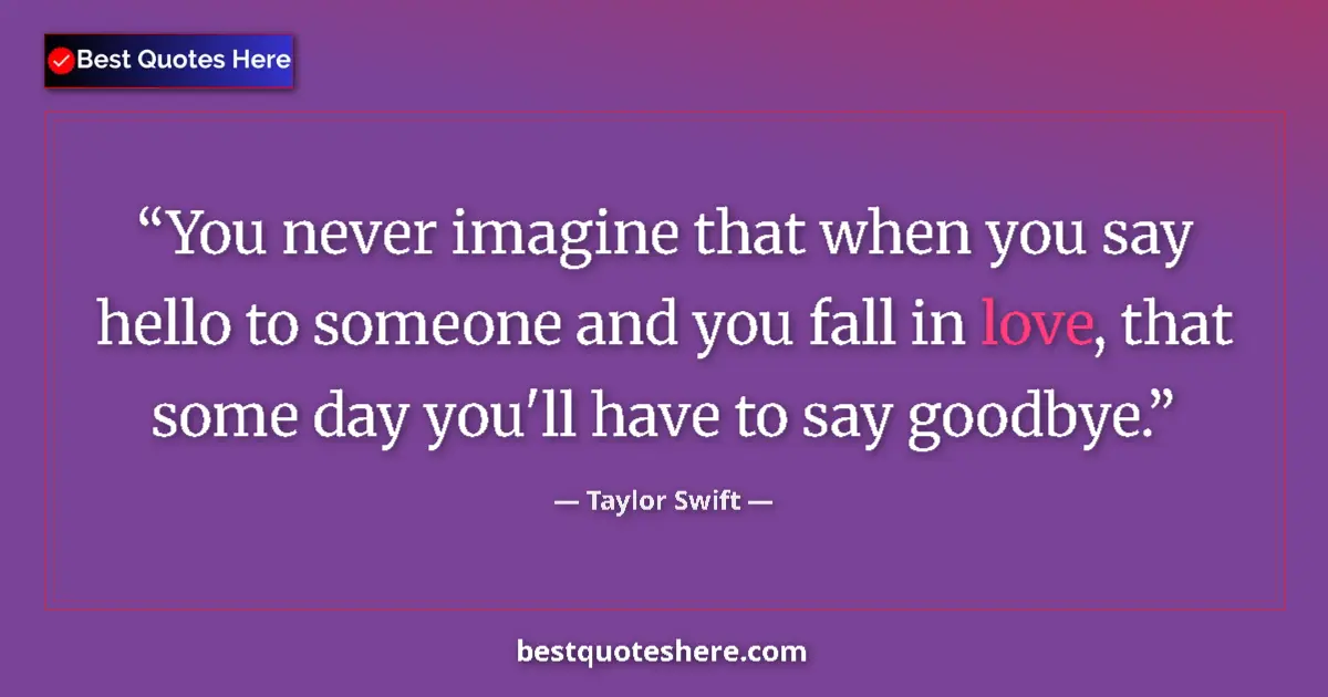Quote by Taylor Swift: You never imagine that when you say hello to someone and you fall in love, that some day you'll have...