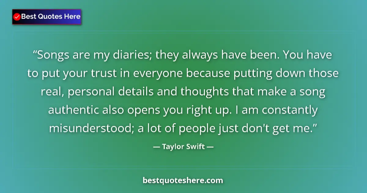 Quote by Taylor Swift: Songs are my diaries; they always have been. You have to put your trust in everyone because putting ...