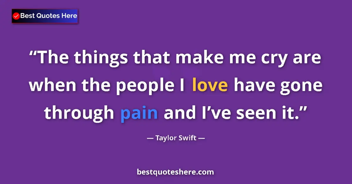Taylor Swift quote: "The things that make me cry are when the people I love have..."
