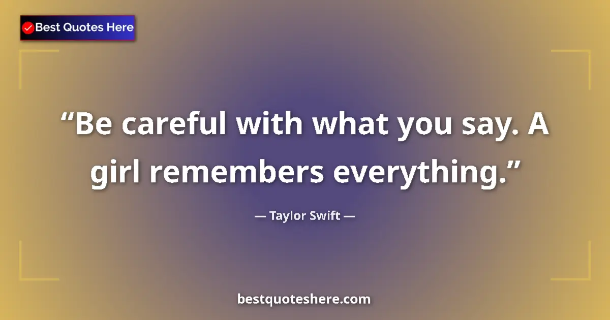 Taylor Swift quote: "Be careful with what you say. A girl remembers everything."