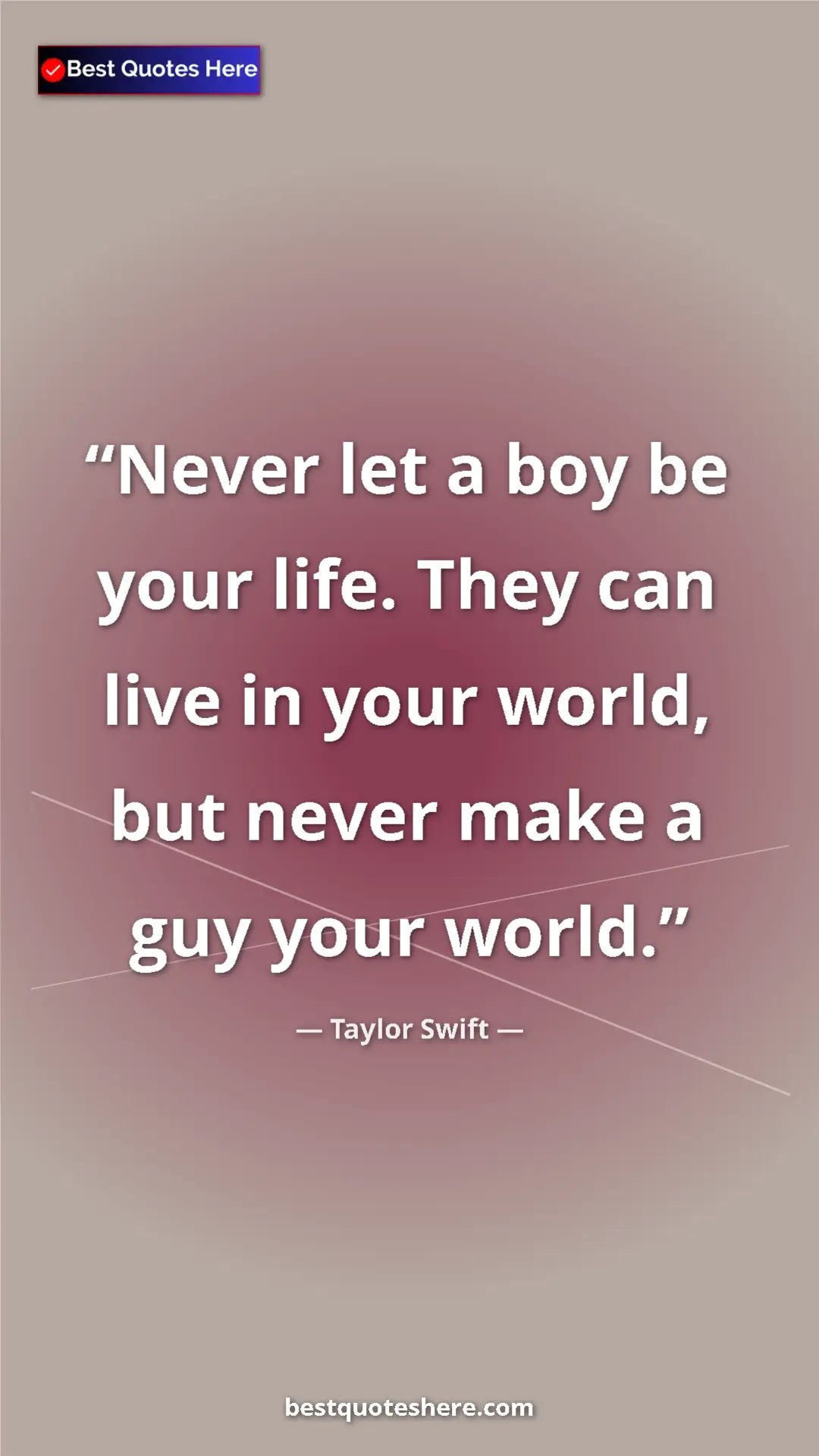 Pinterest quote poster by Taylor Swift: "Never let a boy be your life. They can live in your world,..."