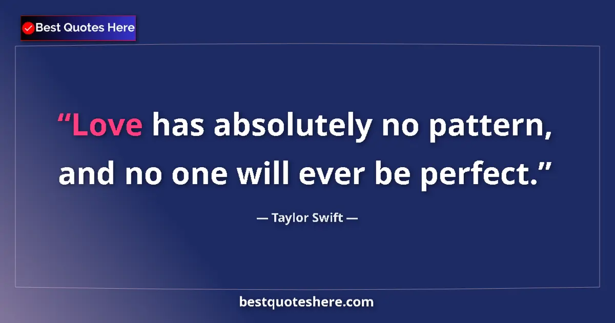 Quote by Taylor Swift: Love has absolutely no pattern, and no one will ever be perfect....