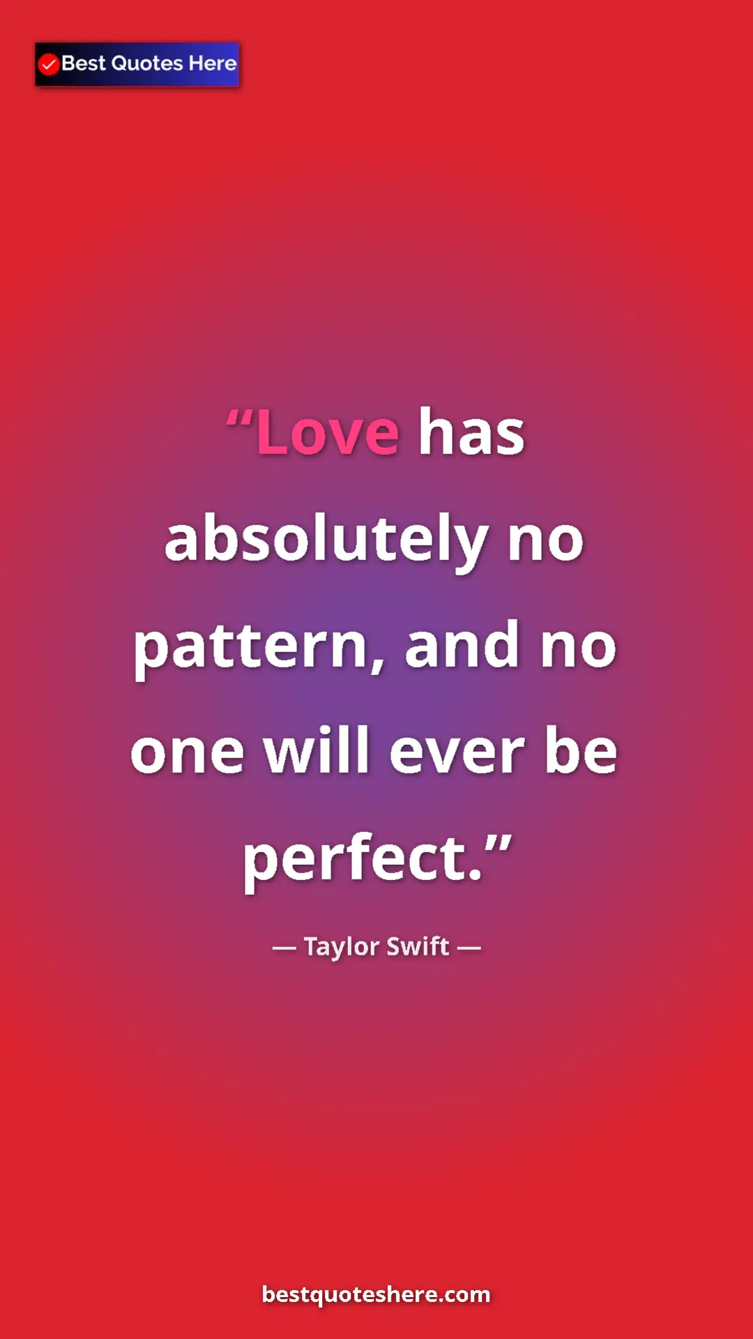 Pinterest quote poster by Taylor Swift: "Love has absolutely no pattern, and no one will ever be..."