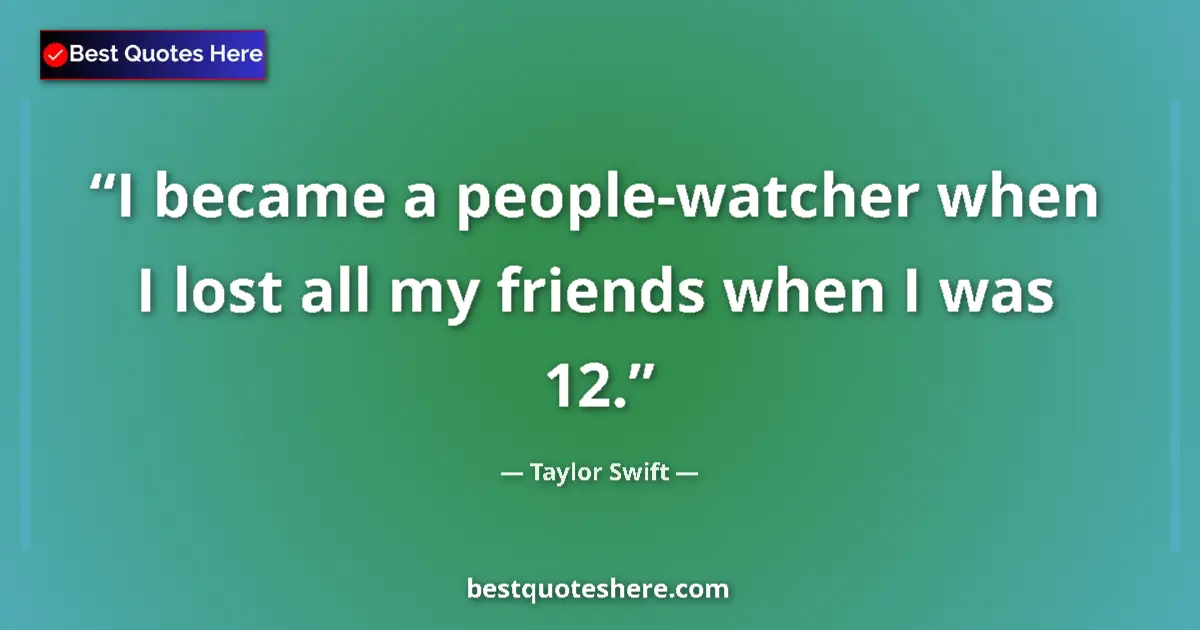 Quote by Taylor Swift: I became a people-watcher when I lost all my friends when I was 12....