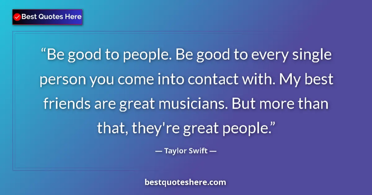 Taylor Swift quote: "Be good to people. Be good to every single person you come..."