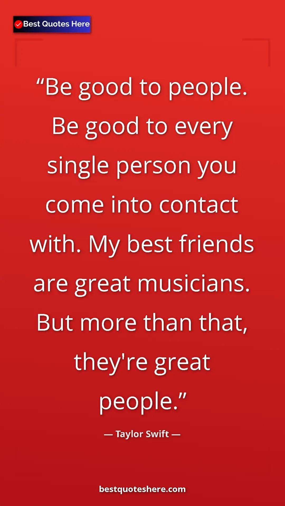 Pinterest quote poster by Taylor Swift: "Be good to people. Be good to every single person you come..."