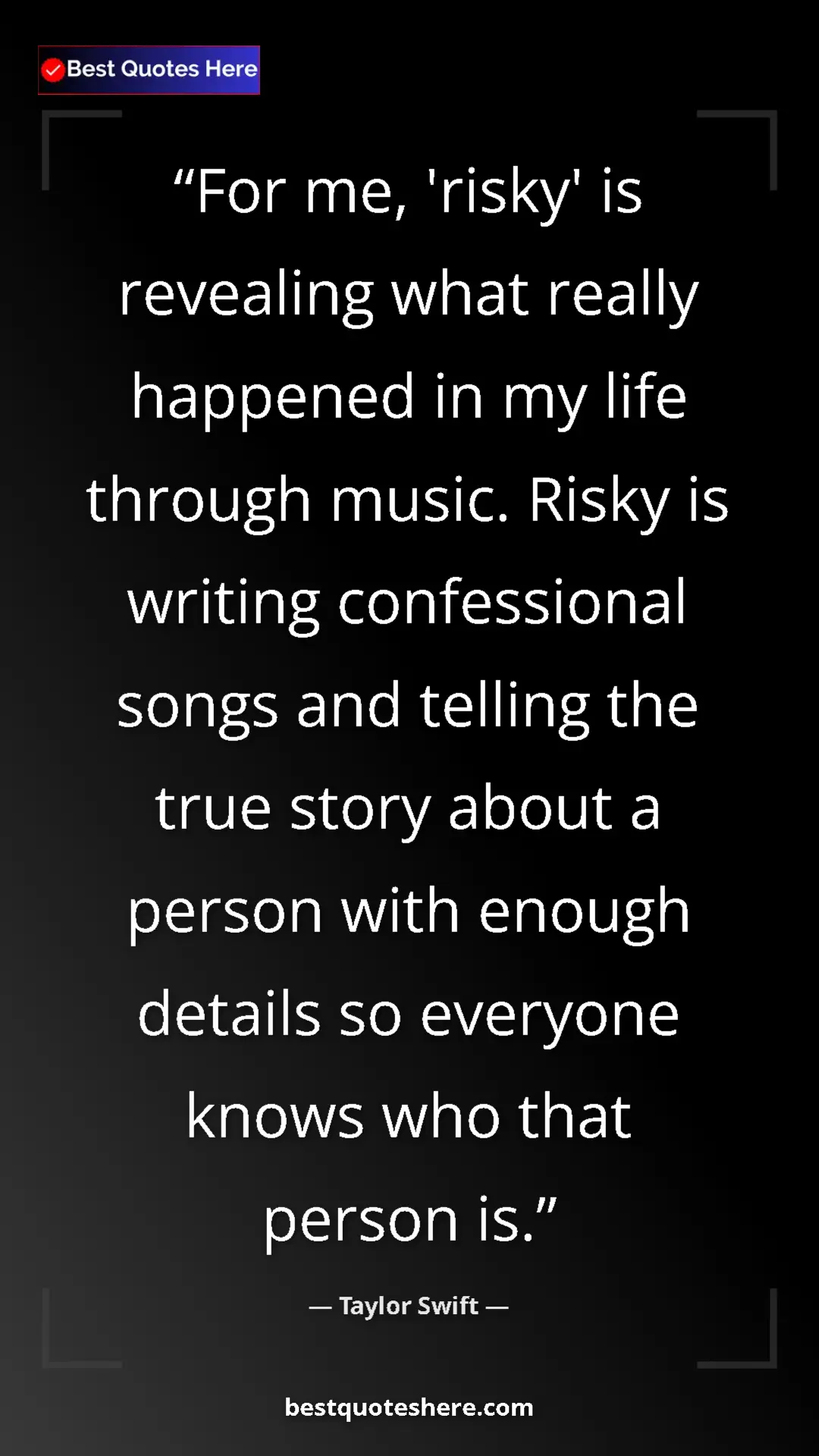 Taylor Swift Quote Card: "For me, 'risky' is revealing what really happened in my life" Pinterest quote poster by Taylor Swift: "For me, 'risky' is revealing what really happened in my life"