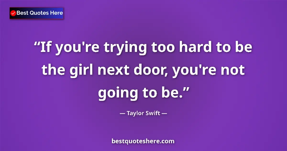 Quote by Taylor Swift: If you're trying too hard to be the girl next door