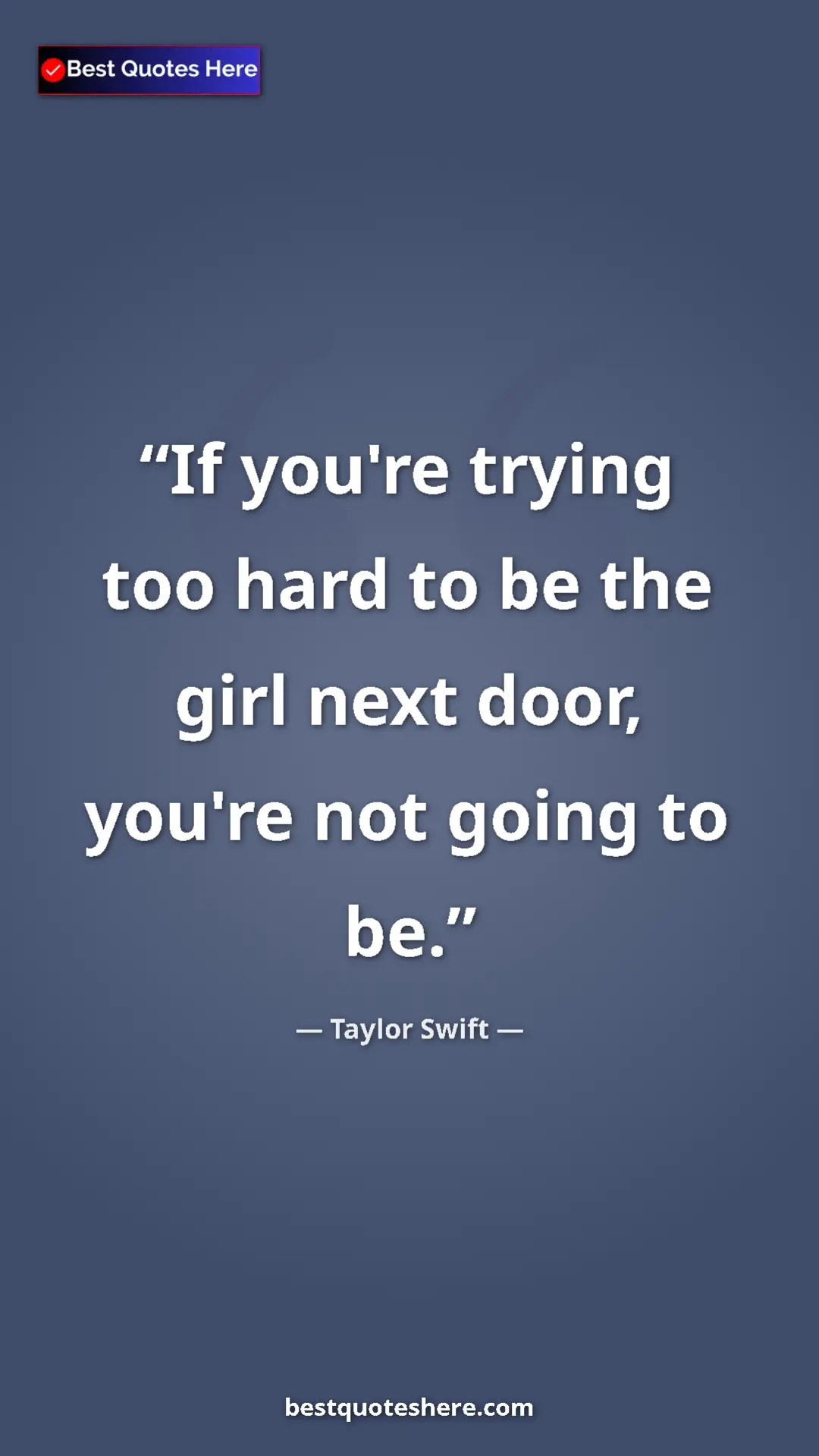 Pinterest quote poster by Taylor Swift: "If you're trying too hard to be the girl next door, you're..."