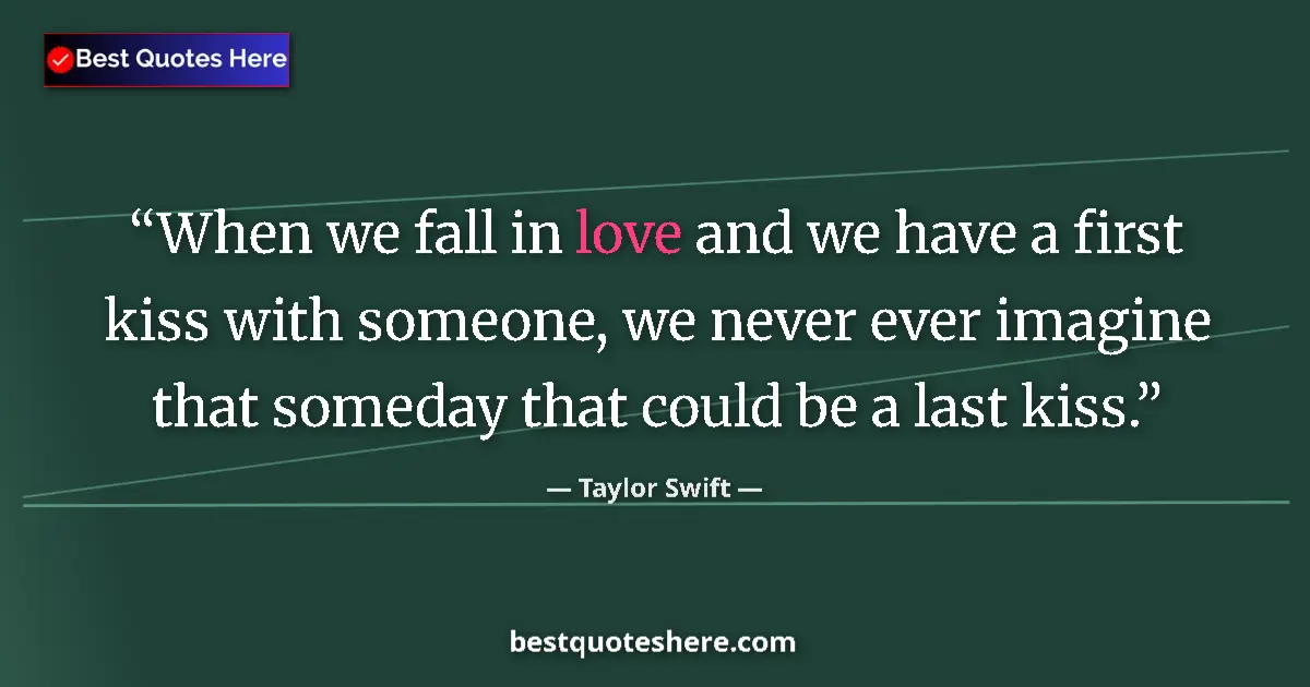Quote by Taylor Swift: When we fall in love and we have a first kiss with someone, we never ever imagine that someday that ...