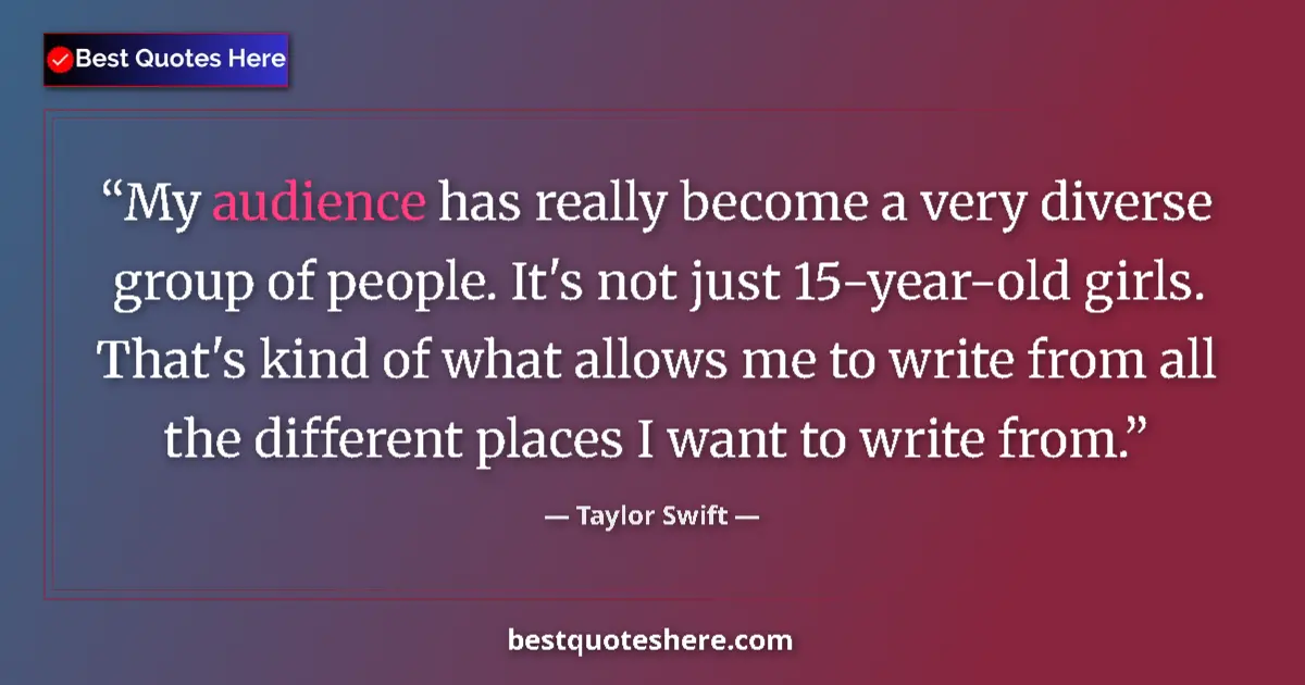 Quote by Taylor Swift: My audience has really become a very diverse group of people. It's not just 15-year-old girls. That'...