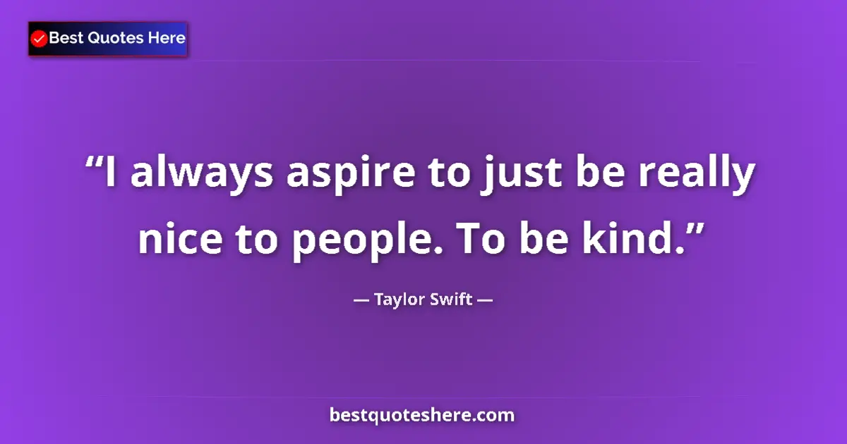 Quote by Taylor Swift: I always aspire to just be really nice to people. To be kind....