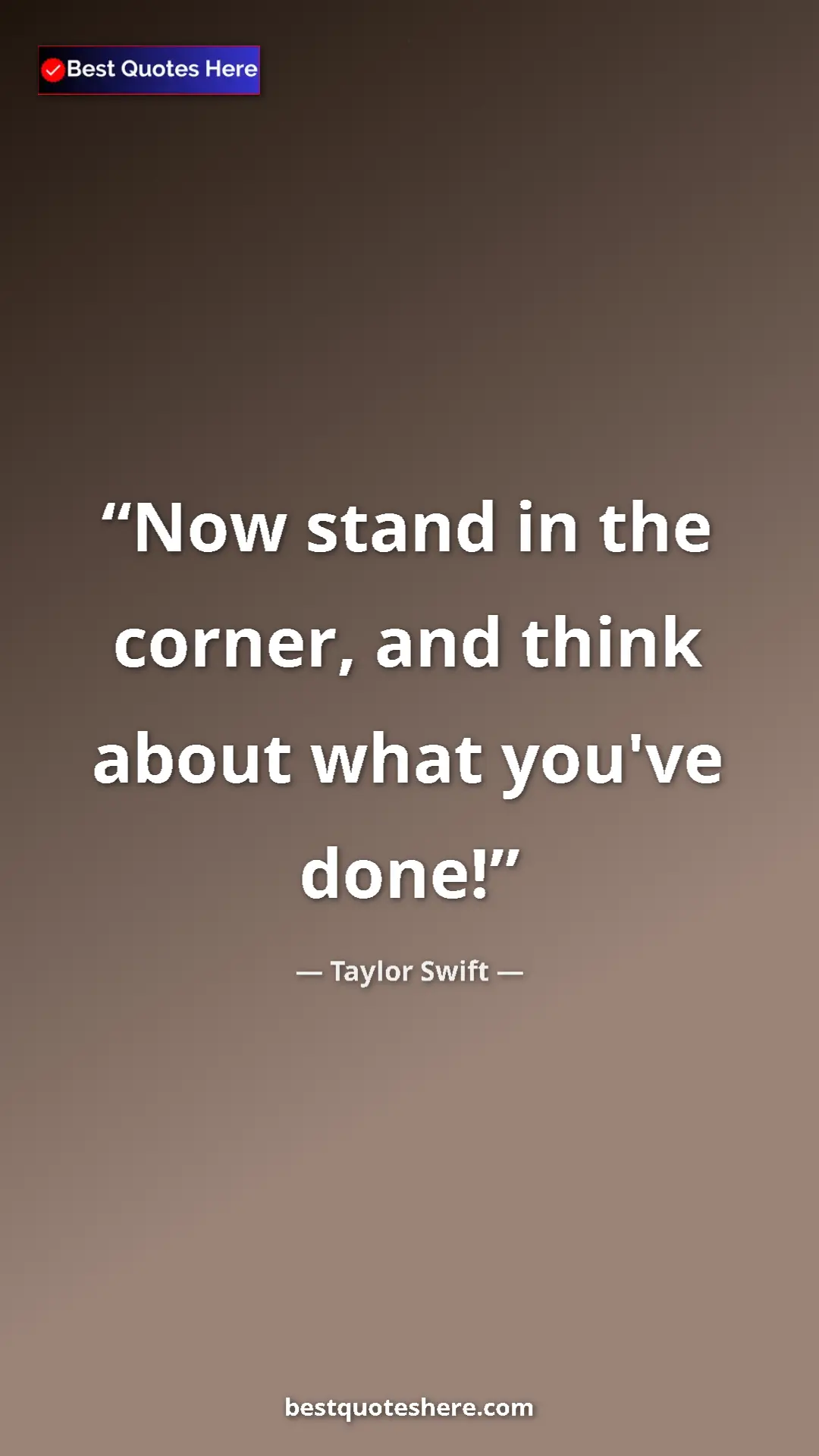 Pinterest quote poster by Taylor Swift: "Now stand in the corner, and think about what you've done!"
