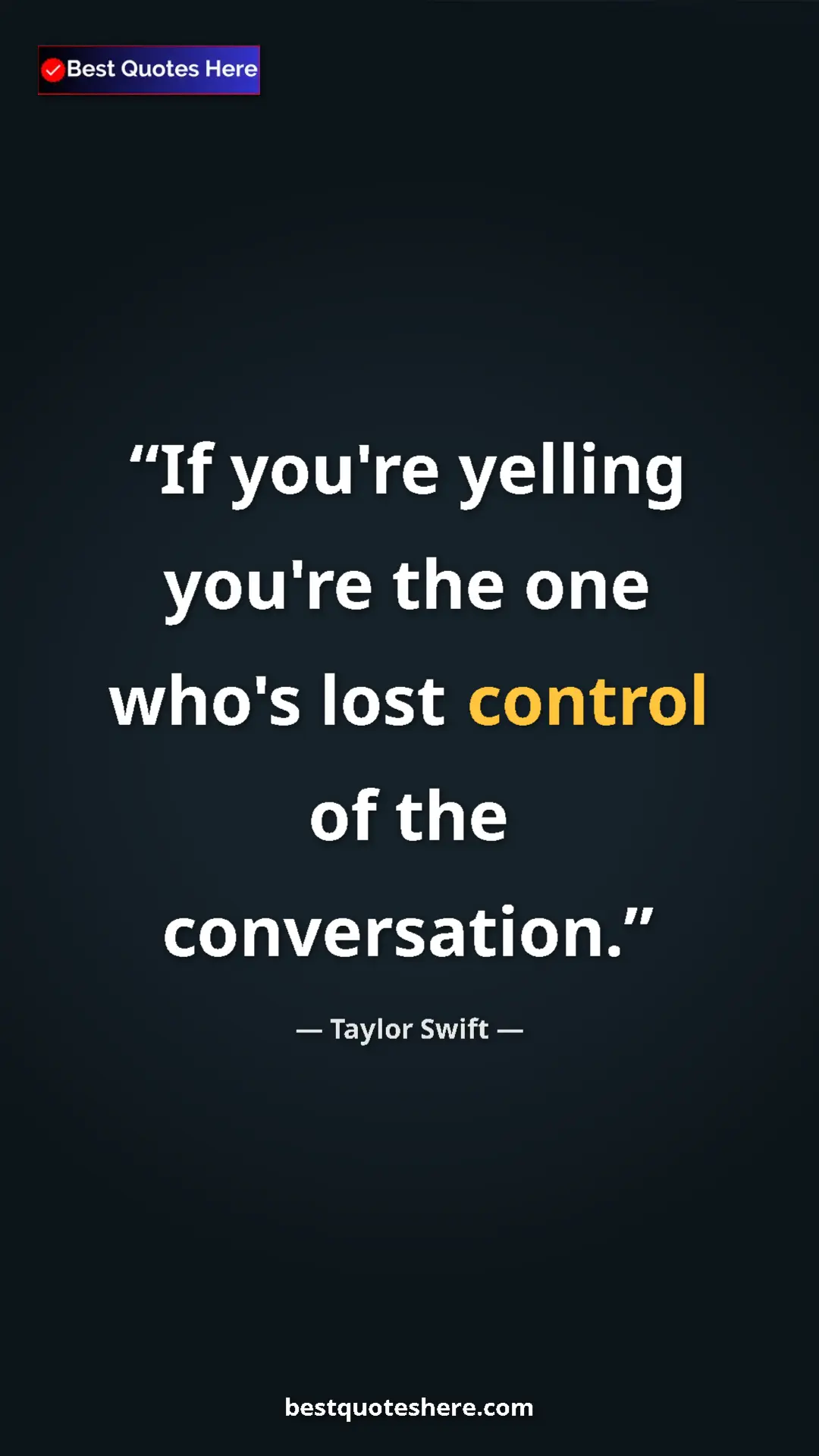 Pinterest quote poster by Taylor Swift: "If you're yelling you're the one who's lost control of the..."