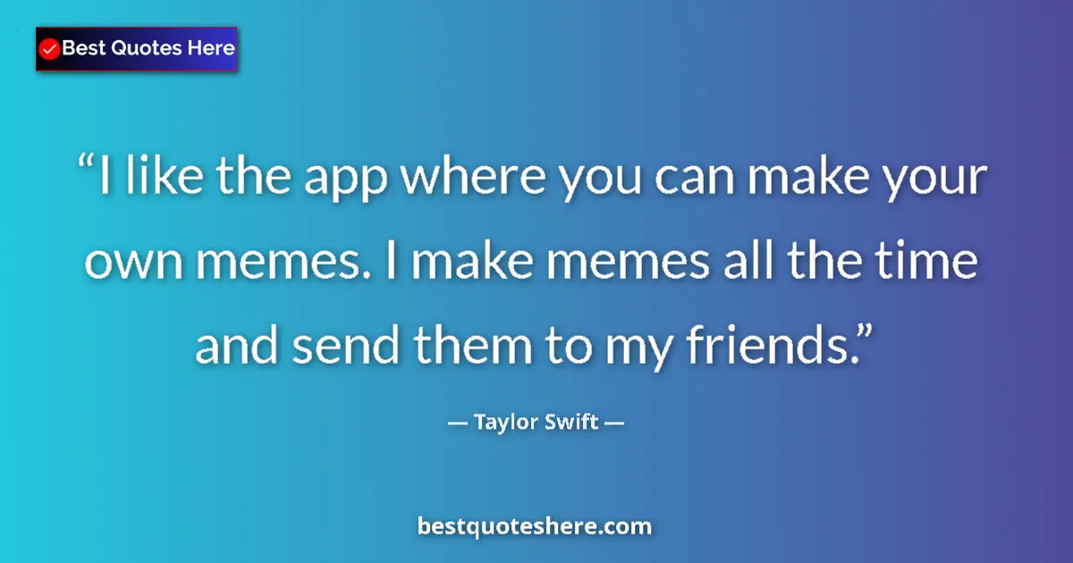Quote by Taylor Swift: I like the app where you can make your own memes.