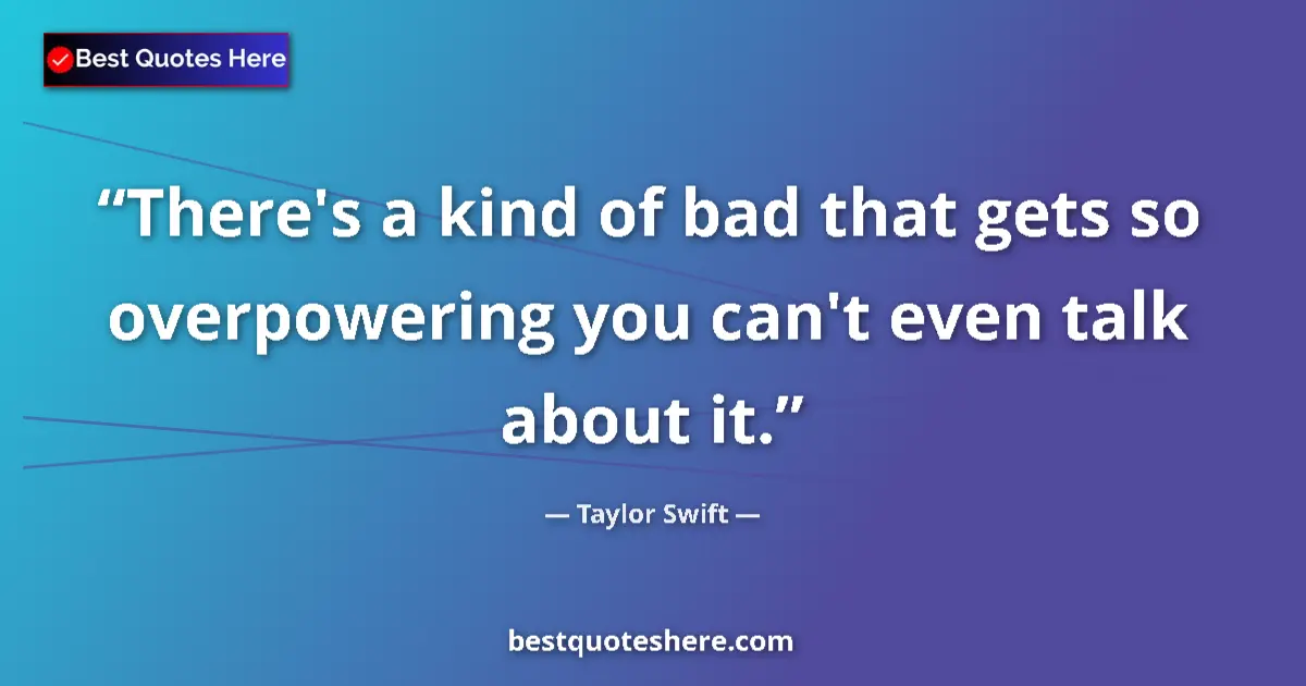 Quote by Taylor Swift: There's a kind of bad that gets so overpowering you can't even talk about it....