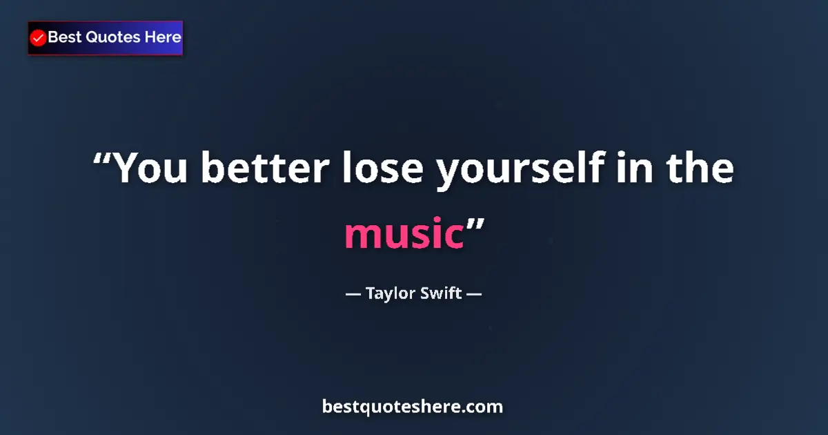 Quote by Taylor Swift: You better lose yourself in the music...