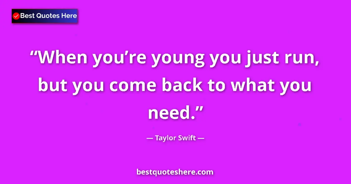 Quote by Taylor Swift: When youβre young you just run, but you come back