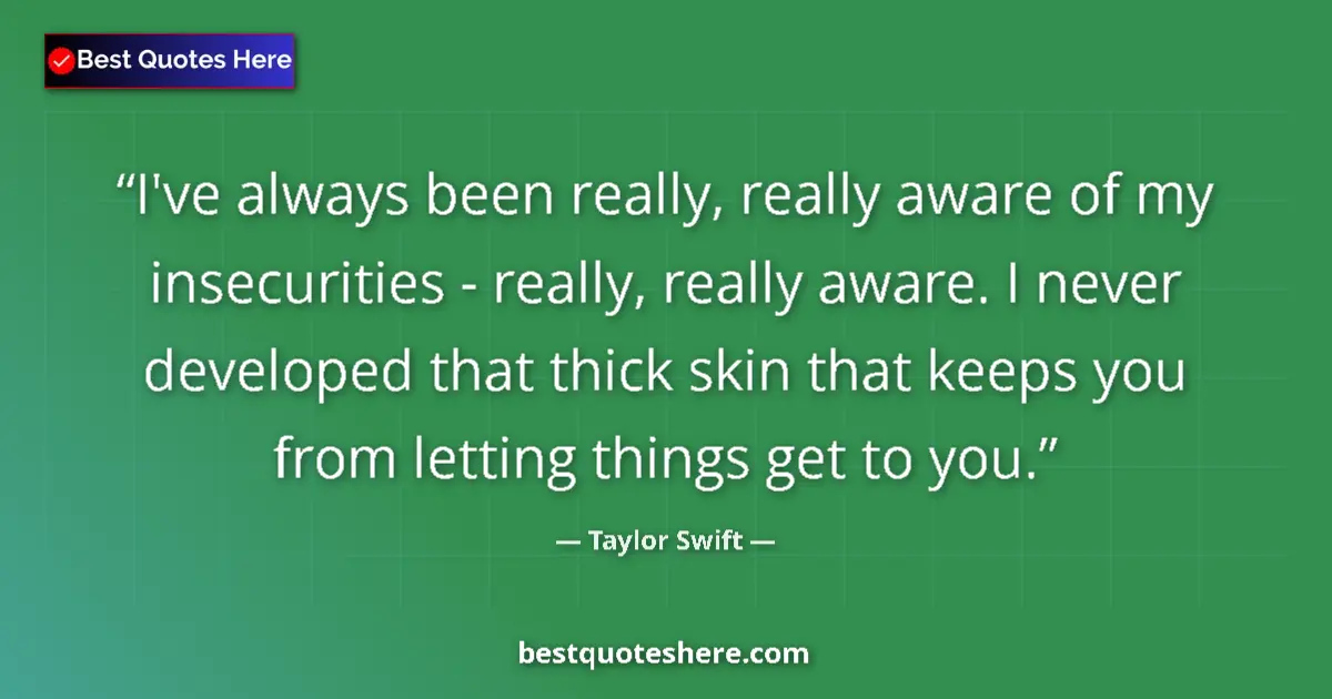Quote by Taylor Swift: I've always been really, really aware of my insecurities - really, really aware. I never developed t...