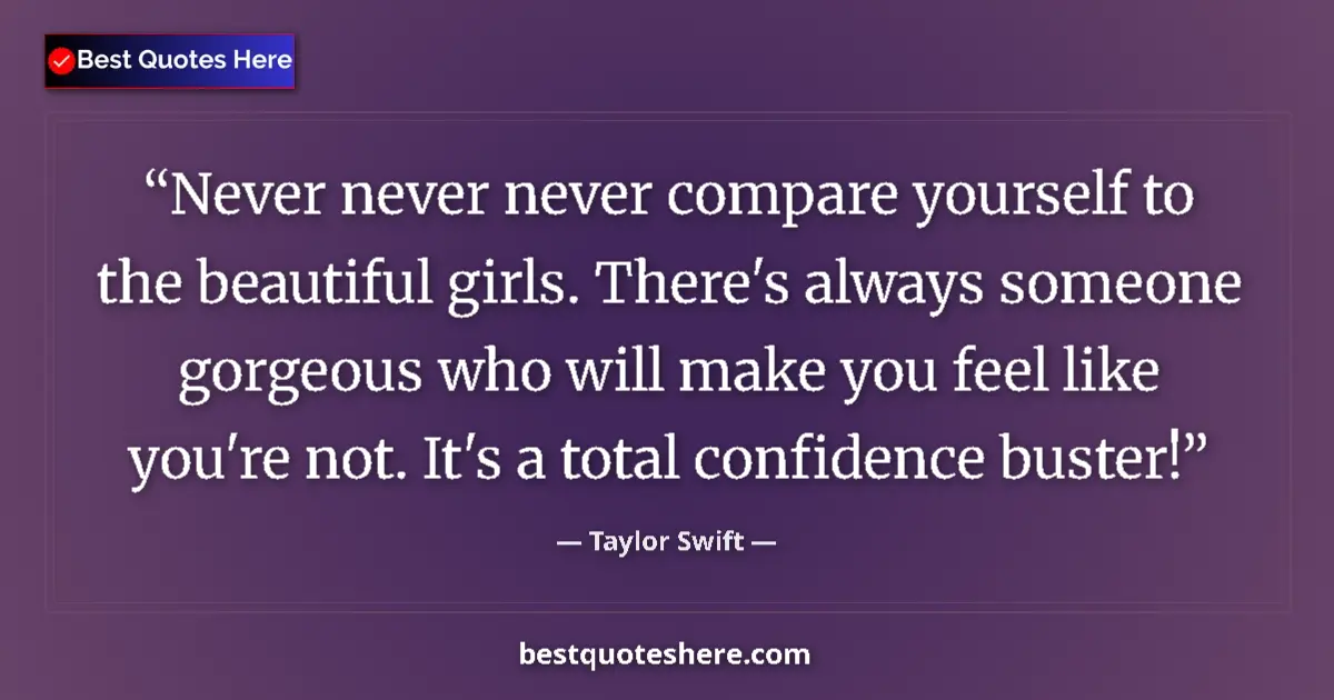 Quote by Taylor Swift: Never never never compare yourself to the beautiful girls. There's always someone gorgeous who will ...