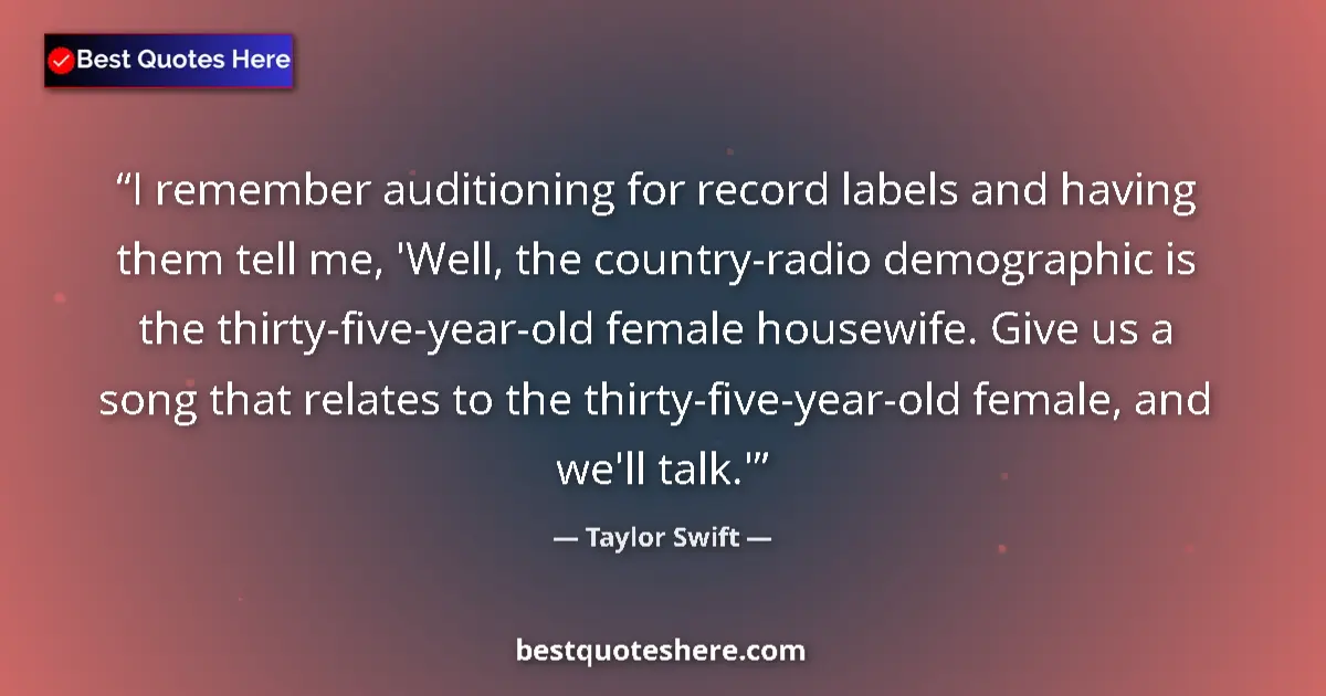 Quote by Taylor Swift: I remember auditioning for record labels and having them tell me, 'Well, the country-radio demograph...