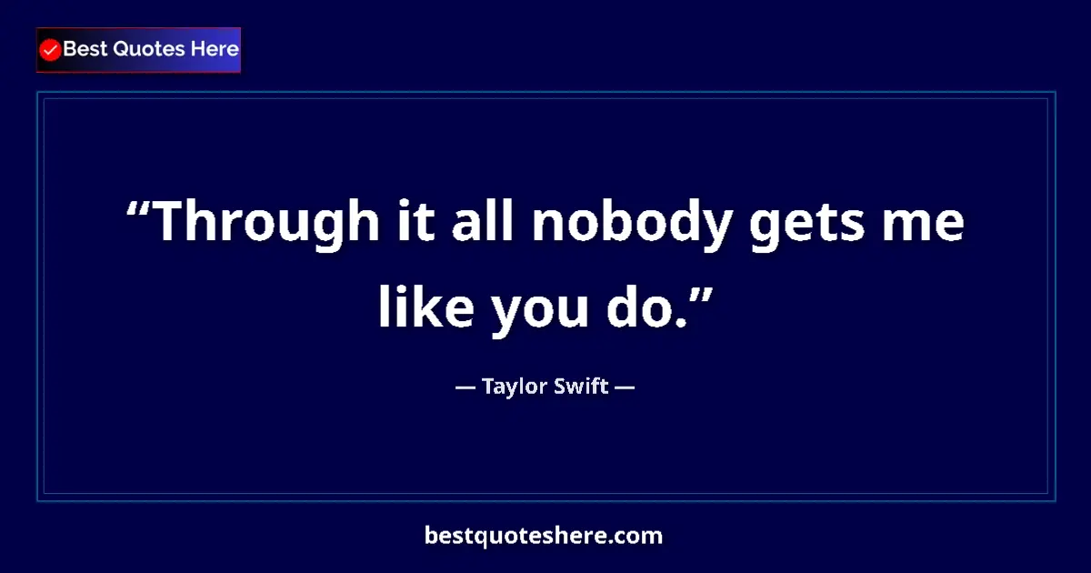 Quote by Taylor Swift: Through it all nobody gets me like you do....